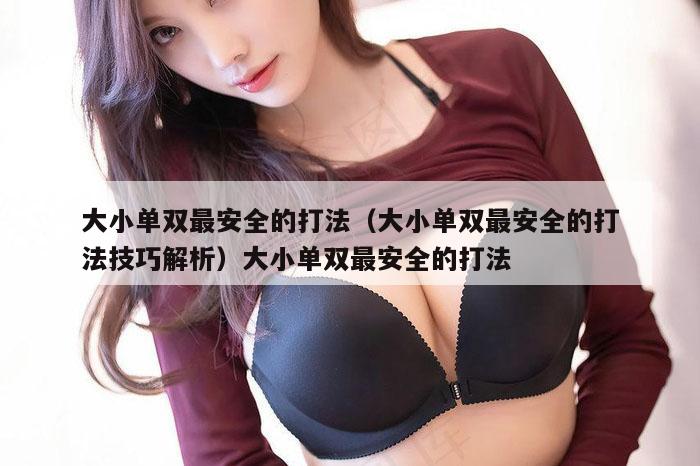 大小单双最安全的打法（大小单双最安全的打法技巧解析）大小单双最安全的打法